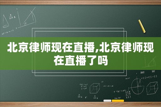北京律師現(xiàn)在直播,北京律師現(xiàn)在直播了嗎
