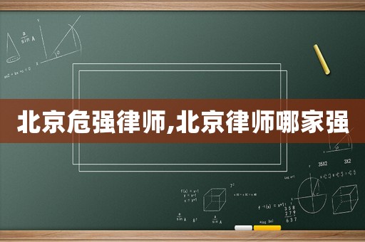 北京危強(qiáng)律師,北京律師哪家強(qiáng)