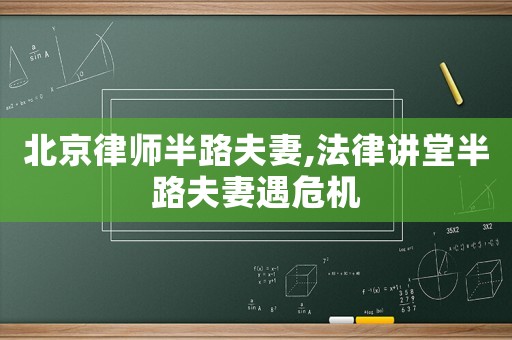 北京律師半路夫妻,法律講堂半路夫妻遇危機(jī)