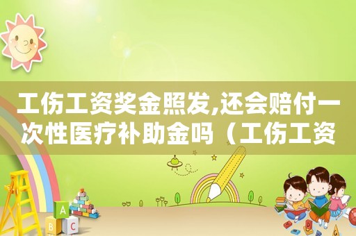 工傷工資獎金照發(fā),還會賠付一次性醫(yī)療補助金嗎（工傷工資有獎金）