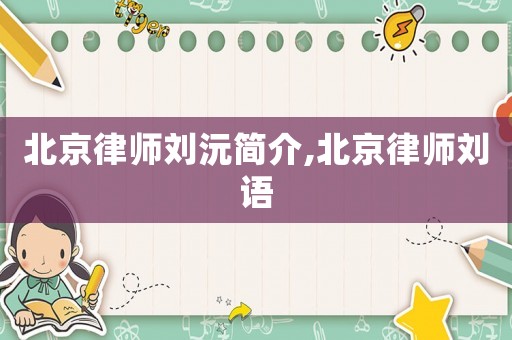 北京律師劉沅簡(jiǎn)介,北京律師劉語(yǔ)