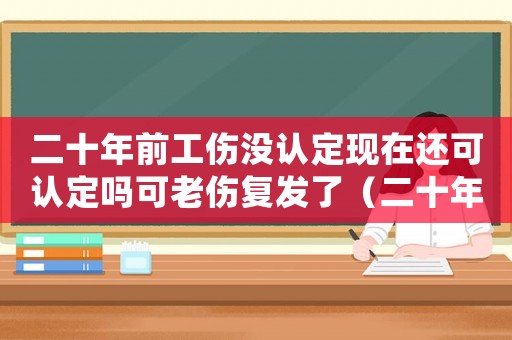 二十年前工傷沒(méi)認(rèn)定現(xiàn)在還可認(rèn)定嗎可老傷復(fù)發(fā)了（二十年前工傷還能找單位索賠嗎）