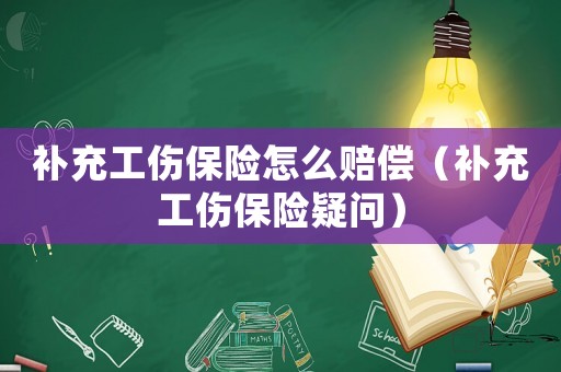 補(bǔ)充工傷保險(xiǎn)怎么賠償（補(bǔ)充工傷保險(xiǎn)疑問(wèn)）