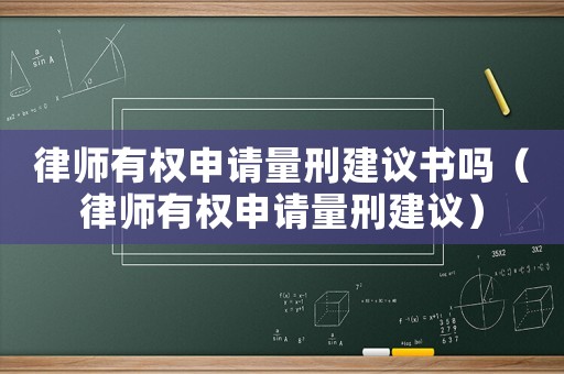 律師有權(quán)申請(qǐng)量刑建議書嗎（律師有權(quán)申請(qǐng)量刑建議）