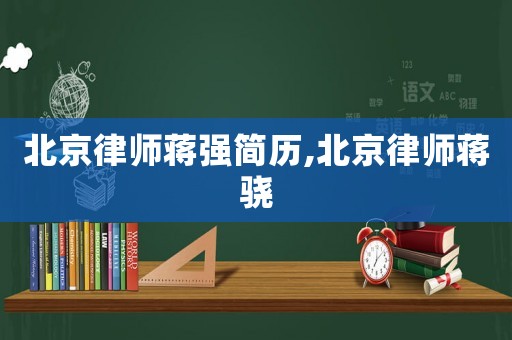 北京律師蔣強(qiáng)簡歷,北京律師蔣驍