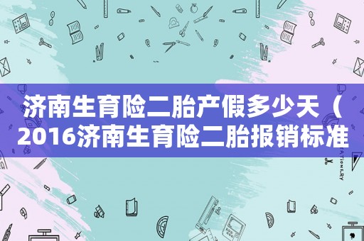 濟(jì)南生育險(xiǎn)二胎產(chǎn)假多少天（2016濟(jì)南生育險(xiǎn)二胎報(bào)銷(xiāo)標(biāo)準(zhǔn)）