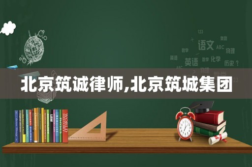 北京筑誠(chéng)律師,北京筑城集團(tuán)