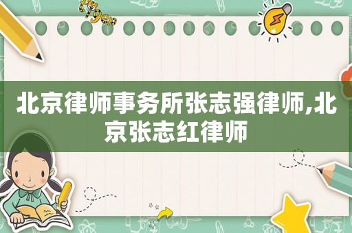 北京律師事務(wù)所張志強(qiáng)律師,北京張志紅律師