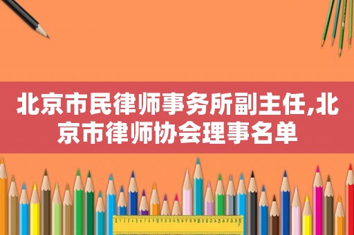 北京市民律師事務所副主任,北京市律師協(xié)會理事名單