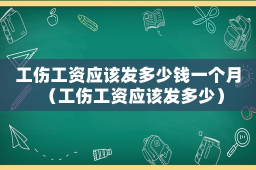 工傷工資應(yīng)該發(fā)多少錢一個(gè)月（工傷工資應(yīng)該發(fā)多少）