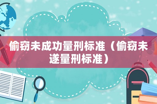 偷竊未成功量刑標(biāo)準（偷竊未遂量刑標(biāo)準）