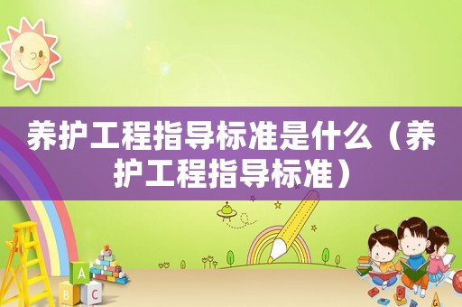 養(yǎng)護工程指導(dǎo)標(biāo)準(zhǔn)是什么（養(yǎng)護工程指導(dǎo)標(biāo)準(zhǔn)）