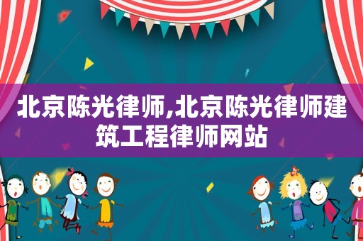北京陳光律師,北京陳光律師建筑工程律師網(wǎng)站