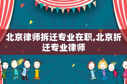 北京律師拆遷專業(yè)在職,北京折遷專業(yè)律師