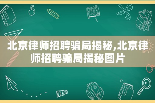 北京律師招聘騙局揭秘,北京律師招聘騙局揭秘圖片