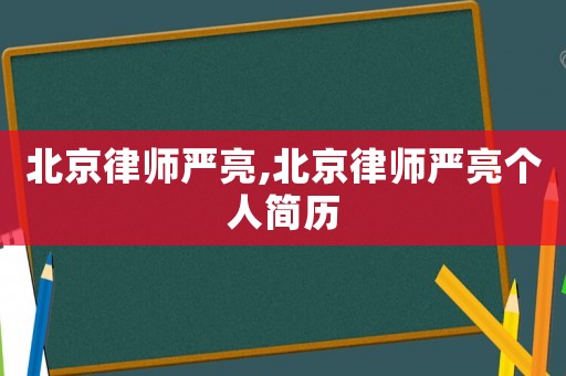 北京律師嚴(yán)亮,北京律師嚴(yán)亮個(gè)人簡(jiǎn)歷