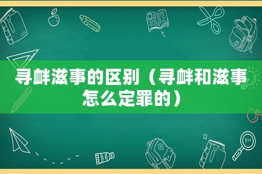 尋釁滋事的區(qū)別（尋釁和滋事怎么定罪的）