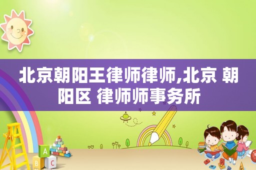 北京朝陽王律師律師,北京 朝陽區(qū) 律師師事務(wù)所
