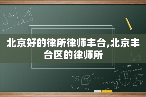 北京好的律所律師豐臺,北京豐臺區(qū)的律師所