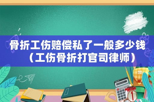 骨折工傷賠償私了一般多少錢（工傷骨折打官司律師）