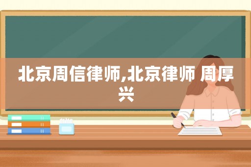 北京周信律師,北京律師 周厚興