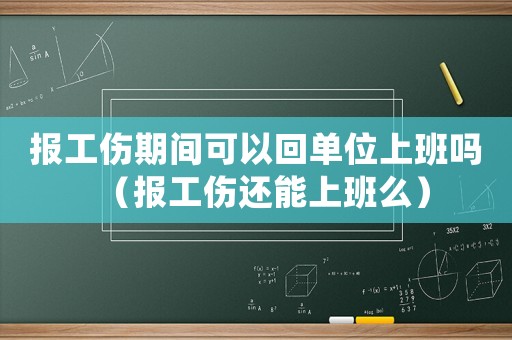 報工傷期間可以回單位上班嗎（報工傷還能上班么）
