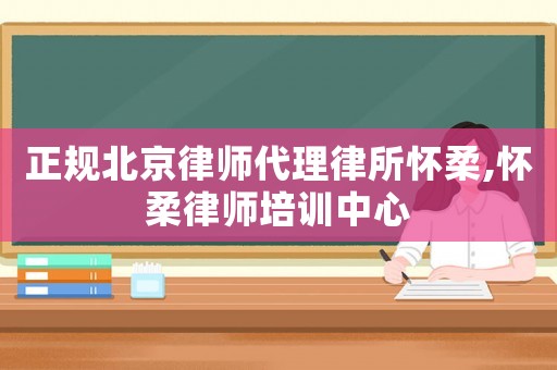 正規(guī)北京律師代理律所懷柔,懷柔律師培訓(xùn)中心