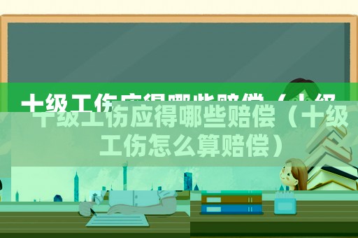 十級(jí)工傷應(yīng)得哪些賠償（十級(jí)工傷怎么算賠償）