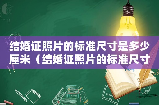 結(jié)婚證照片的標(biāo)準(zhǔn)尺寸是多少厘米（結(jié)婚證照片的標(biāo)準(zhǔn)尺寸是多少）