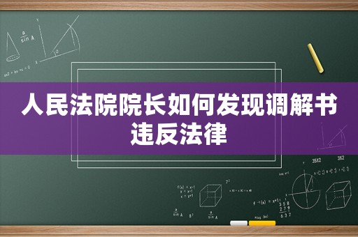 人民法院院長(zhǎng)如何發(fā)現(xiàn)調(diào)解書違反法律
