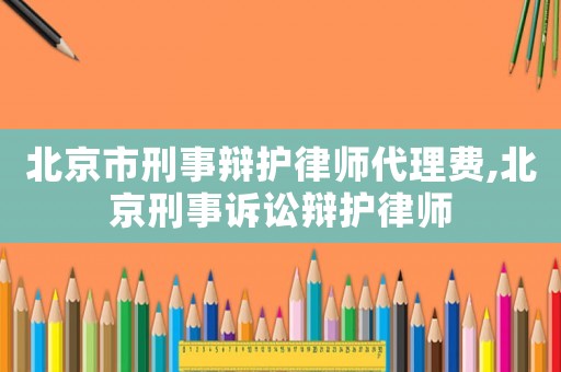 北京市刑事辯護(hù)律師代理費(fèi),北京刑事訴訟辯護(hù)律師
