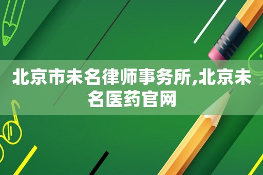 北京市未名律師事務(wù)所,北京未名醫(yī)藥官網(wǎng)