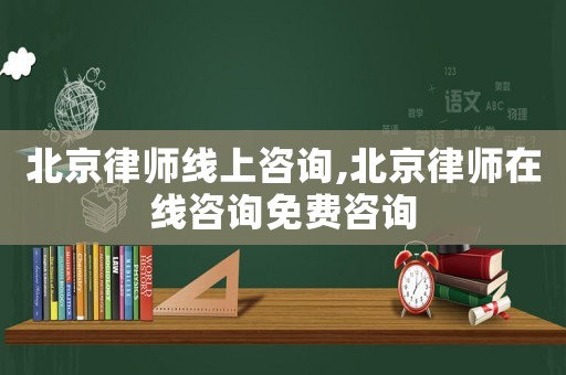 北京律師線上咨詢,北京律師在線咨詢免費咨詢