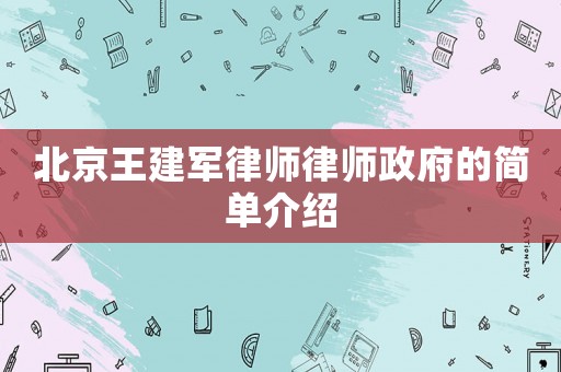 北京王建軍律師律師政府的簡(jiǎn)單介紹