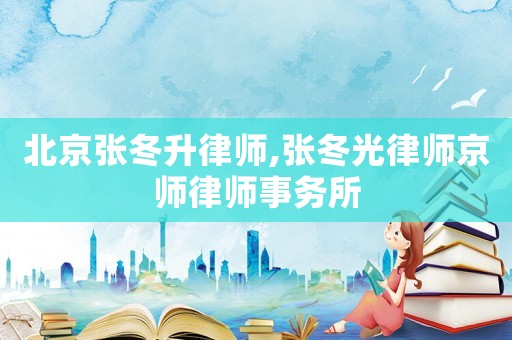 北京張冬升律師,張冬光律師京師律師事務(wù)所