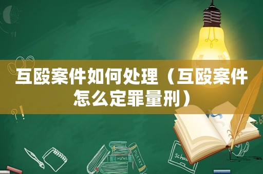 互毆案件如何處理（互毆案件怎么定罪量刑）
