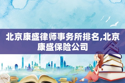 北京康盛律師事務(wù)所排名,北京康盛保險(xiǎn)公司