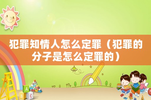 犯罪知情人怎么定罪（犯罪的分子是怎么定罪的）