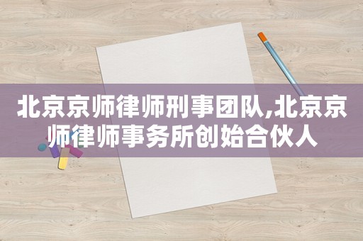 北京京師律師刑事團(tuán)隊(duì),北京京師律師事務(wù)所創(chuàng)始合伙人