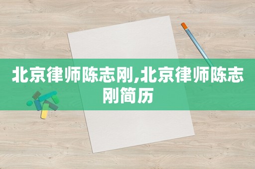 北京律師陳志剛,北京律師陳志剛簡(jiǎn)歷
