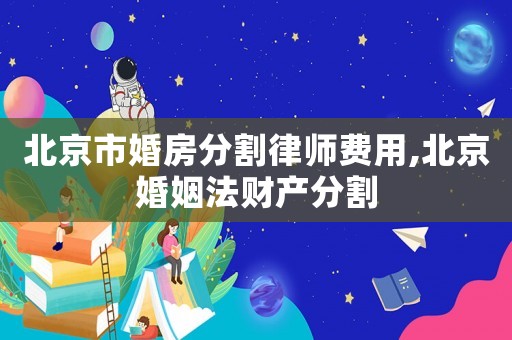 北京市婚房分割律師費(fèi)用,北京婚姻法財(cái)產(chǎn)分割