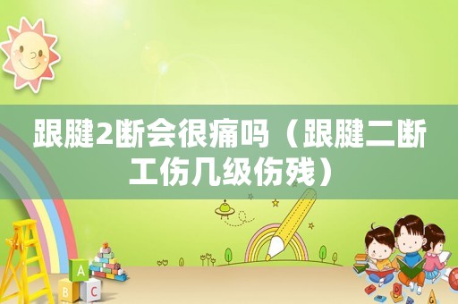 跟腱2斷會很痛嗎（跟腱二斷工傷幾級傷殘）