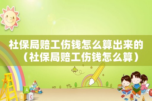 社保局賠工傷錢怎么算出來的（社保局賠工傷錢怎么算）