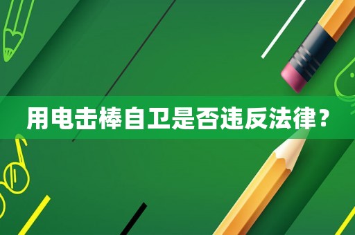 用電擊棒自衛(wèi)是否違反法律？