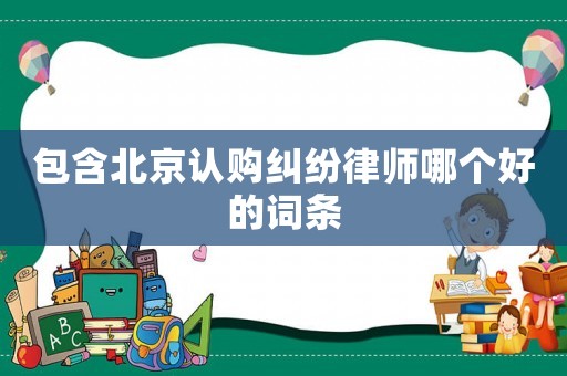 包含北京認(rèn)購糾紛律師哪個好的詞條