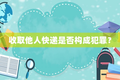 收取他人快遞是否構(gòu)成犯罪？