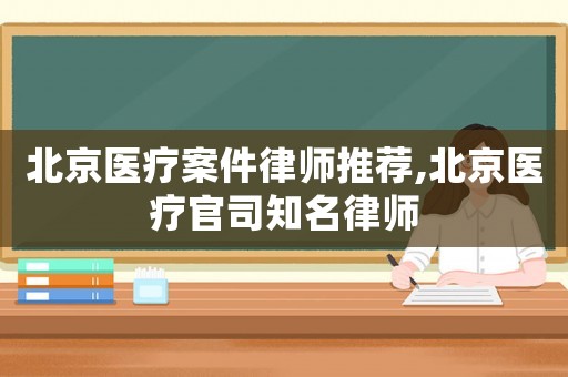 北京醫(yī)療案件律師推薦,北京醫(yī)療官司知名律師