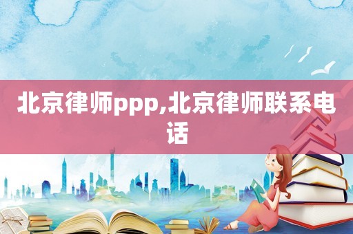 北京律師ppp,北京律師聯(lián)系電話