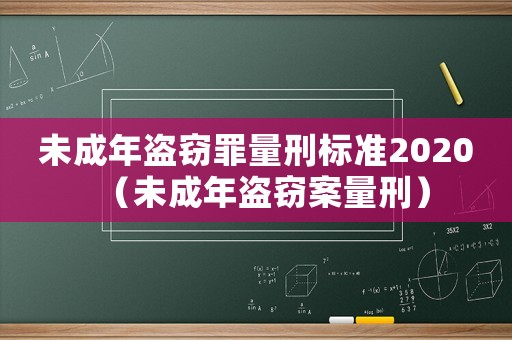 未成年盜竊罪量刑標(biāo)準(zhǔn)2020（未成年盜竊案量刑）