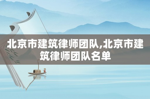 北京市建筑律師團(tuán)隊(duì),北京市建筑律師團(tuán)隊(duì)名單
